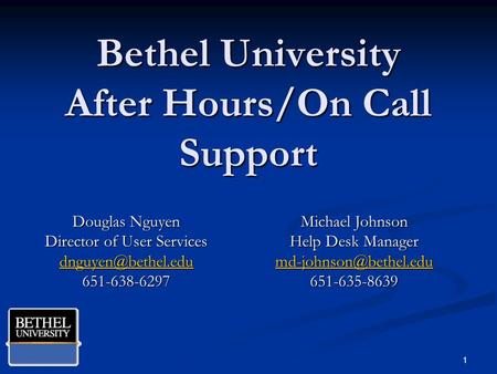 Bethel University After Hours/On Call Support Douglas Nguyen Director of User Services 651-638-6297 1 Michael Johnson Help Desk Manager.