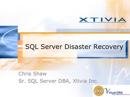 SQL Server Disaster Recovery Chris Shaw Sr. SQL Server DBA, Xtivia Inc.