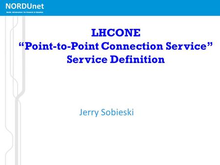 NORDUnet Nordic infrastructure for Research & Education LHCONE “Point-to-Point Connection Service” Service Definition Jerry Sobieski.