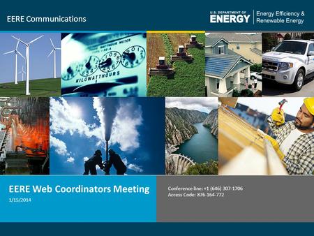 1 EERE Communications 1/15/2014 EERE Web Coordinators Meeting Conference line: +1 (646) 307-1706 Access Code: 876-164-772.