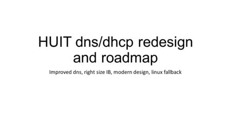 HUIT dns/dhcp redesign and roadmap Improved dns, right size IB, modern design, linux fallback.