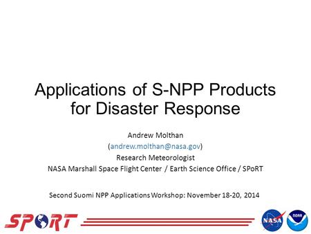 Applications of S-NPP Products for Disaster Response Andrew Molthan Research Meteorologist NASA Marshall Space Flight Center.