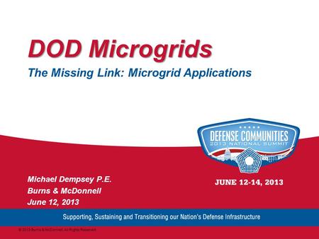 DOD Microgrids The Missing Link: Microgrid Applications Michael Dempsey P.E. Burns & McDonnell June 12, 2013 © 2013 Burns & McDonnell. All Rights Reserved.