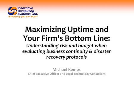 Maximizing Uptime and Your Firm's Bottom Line: Understanding risk and budget when evaluating business continuity & disaster recovery protocols Michael.