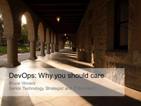 DevOps: Why you should care Bruce Vincent Senior Technology Strategist and IT Architect.