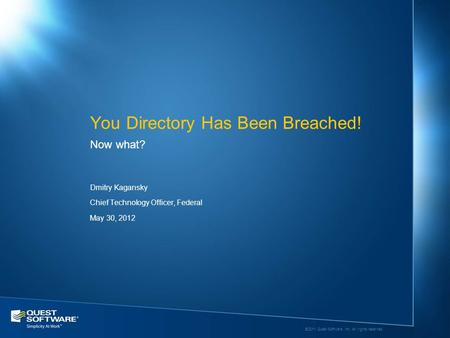 ©2011 Quest Software, Inc. All rights reserved. Dmitry Kagansky Chief Technology Officer, Federal May 30, 2012 Now what? You Directory Has Been Breached!