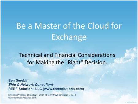 Be a Master of the Cloud for Exchange Technical and Financial Considerations for Making the Right Decision. Session Presented March 21, 2014 at Techstravaganza.