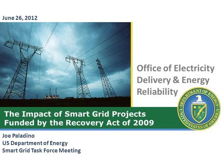 Office of Electricity Delivery & Energy Reliability The Impact of Smart Grid Projects Funded by the Recovery Act of 2009 Joe Paladino US Department of.