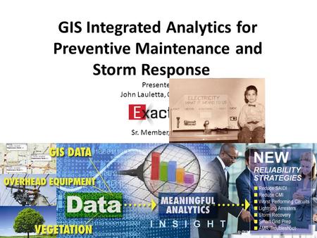 GIS Integrated Analytics for Preventive Maintenance and Storm Response Presenter: John Lauletta, CEO/CTO Sr. Member, IEEE.