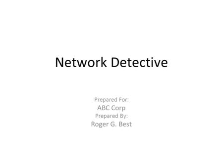 Network Detective Prepared For: ABC Corp Prepared By: Roger G. Best.