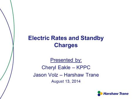 Electric Rates and Standby Charges Presented by: Cheryl Eakle – KPPC Jason Volz – Harshaw Trane August 13, 2014.