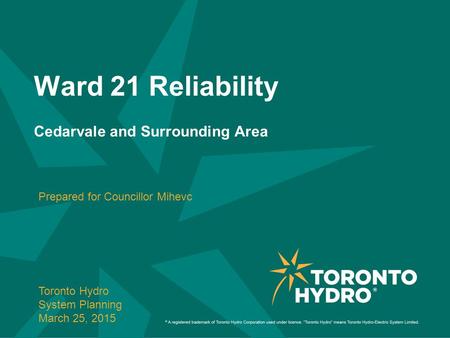 Ward 21 Reliability Cedarvale and Surrounding Area Prepared for Councillor Mihevc Toronto Hydro System Planning March 25, 2015.