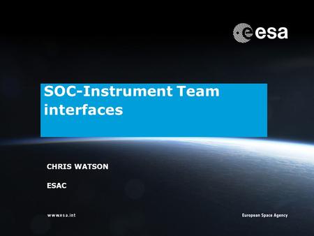 ESOC | Chris Watson | ESA/ESOC | Page 1 SOC-Instrument Team interfaces CHRIS WATSON ESAC.