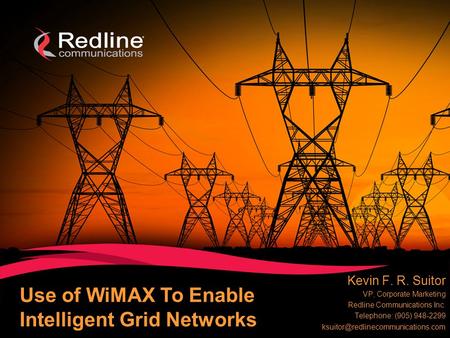 1 © 2009 Redline Communications Inc. www.redlinecommunications.com Use of WiMAX To Enable Intelligent Grid Networks Kevin F. R. Suitor VP, Corporate Marketing.