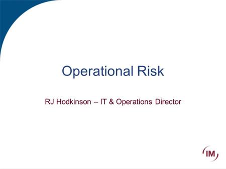 Operational Risk RJ Hodkinson – IT & Operations Director.