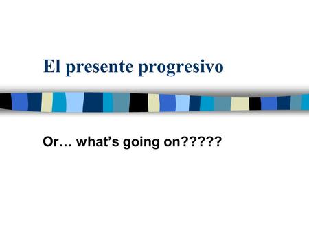 El presente progresivo Or… what’s going on?????. The present progressive is formed by using the present tense of estar with the present participle of.