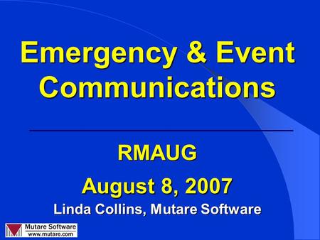 Emergency & Event Communications RMAUG August 8, 2007 Linda Collins, Mutare Software.