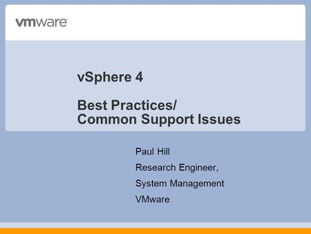 VSphere 4 Best Practices/ Common Support Issues Paul Hill Research Engineer, System Management VMware.