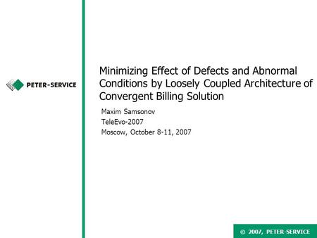 © 2007, PETER-SERVICE Minimizing Effect of Defects and Abnormal Conditions by Loosely Coupled Architecture of Convergent Billing Solution Maxim Samsonov.