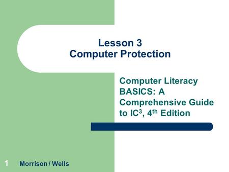 1 Lesson 3 Computer Protection Computer Literacy BASICS: A Comprehensive Guide to IC 3, 4 th Edition Morrison / Wells.