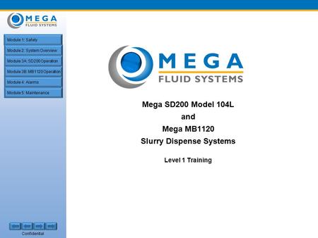 Confidential Mega SD200 Model 104L and Mega MB1120 Slurry Dispense Systems Level 1 Training Module 1: Safety Module 2: System Overview Module 4: Alarms.