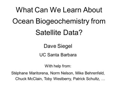 What Can We Learn About Ocean Biogeochemistry from Satellite Data? Dave Siegel UC Santa Barbara With help from: Stéphane Maritorena, Norm Nelson, Mike.
