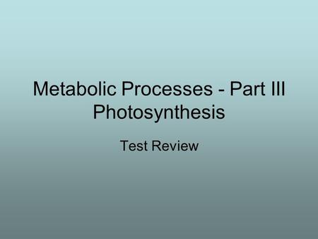 Metabolic Processes - Part III Photosynthesis