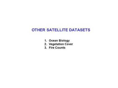 OTHER SATELLITE DATASETS 1.Ocean Biology 2.Vegetation Cover 3.Fire Counts.