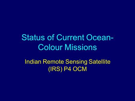 Status of Current Ocean- Colour Missions Indian Remote Sensing Satellite (IRS) P4 OCM.