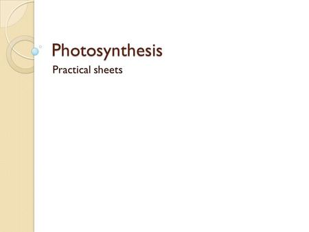 Photosynthesis Practical sheets. Photosynthesis Learning objectives: ◦ By the end of the lesson you should be able to:  Describe what the glucose made.