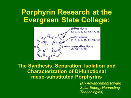 Porphyrin Research at the Evergreen State College: The Synthesis, Separation, Isolation and Characterization of Di-functional meso-substituted Porphyrins.