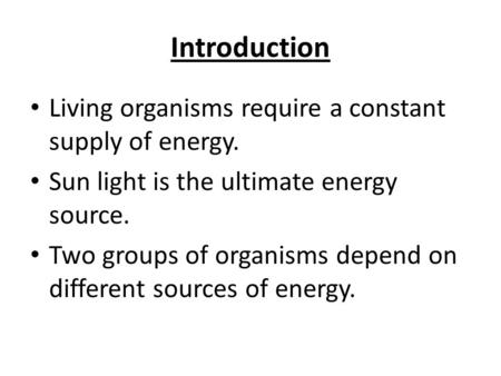 Introduction Living organisms require a constant supply of energy. Sun light is the ultimate energy source. Two groups of organisms depend on different.