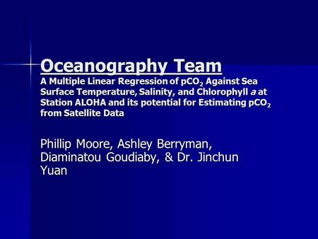 Oceanography Team A Multiple Linear Regression of pCO 2 Against Sea Surface Temperature, Salinity, and Chlorophyll a at Station ALOHA and its potential.