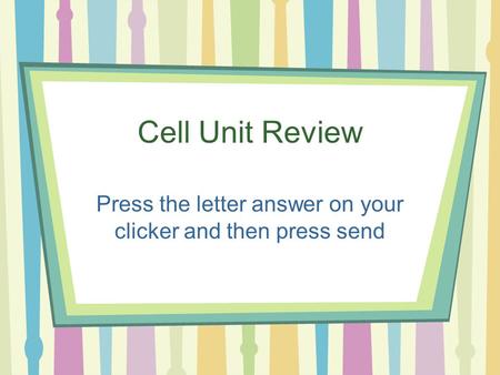 Cell Unit Review Press the letter answer on your clicker and then press send.