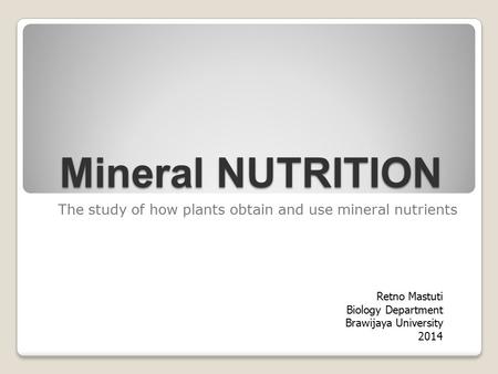 Mineral NUTRITION The study of how plants obtain and use mineral nutrients Retno Mastuti Biology Department Brawijaya University 2014.