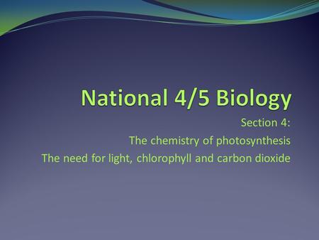 Section 4: The chemistry of photosynthesis The need for light, chlorophyll and carbon dioxide.