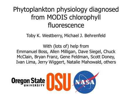 Phytoplankton physiology diagnosed from MODIS chlorophyll fluorescence Toby K. Westberry, Michael J. Behrenfeld With (lots of) help from Emmanuel Boss,