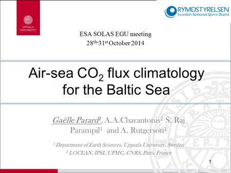 Air-sea CO 2 flux climatology for the Baltic Sea Gaëlle Parard 1, A.A.Charantonis 2 S. Raj Parampil 1 and A. Rutgerson 1 1 Department of Earth Sciences,
