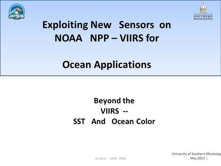Exploiting New Sensors on NOAA NPP – VIIRS for Ocean Applications Beyond the VIIRS -- SST And Ocean Color University of Southern Mississippi May 2013 1Arnone.