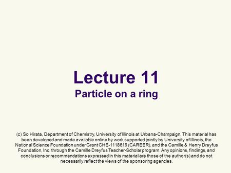 Lecture 11 Particle on a ring (c) So Hirata, Department of Chemistry, University of Illinois at Urbana-Champaign. This material has been developed and.