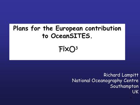 1 Plans for the European contribution to OceanSITES. FixO 3 Richard Lampitt National Oceanography Centre Southampton UK.