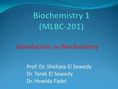 Prof. Dr. Shehata El Sewedy Dr. Tarek El Sewedy Dr. Hewida Fadel Introduction to Biochemistry.