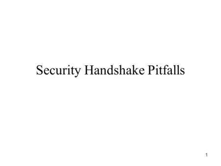 1 Security Handshake Pitfalls. 2 Authentication Handshakes Secure communication almost always includes an initial authentication handshake: –Authenticate.