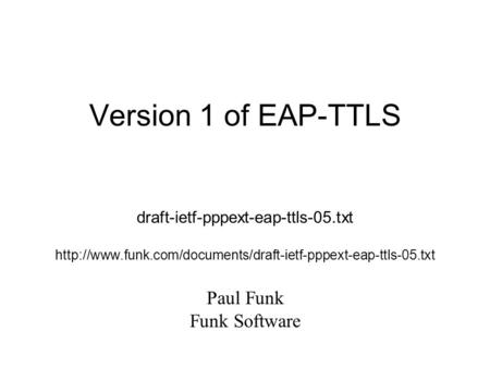 Version 1 of EAP-TTLS draft-ietf-pppext-eap-ttls-05.txt  Paul Funk Funk Software.