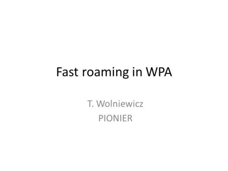 Fast roaming in WPA T. Wolniewicz PIONIER. Events causing access-point switching Moving wireless client Metwork card switching in search of better conditions.