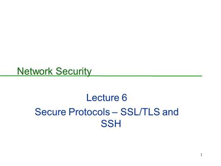Lecture 6 Secure Protocols – SSL/TLS and SSH