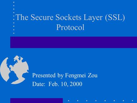 Presented by Fengmei Zou Date: Feb. 10, 2000 The Secure Sockets Layer (SSL) Protocol.
