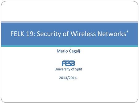 Mario Čagalj University of Split 2013/2014. FELK 19: Security of Wireless Networks *