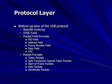Protocol Layer Bottom-up view of the USB protocol Bottom-up view of the USB protocol –Byte/Bit Ordering –SYNC Field –Packet Field Formats PID Field PID.