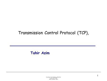 Courtesy: Nick McKeown, Stanford Umar Kalim, NIIT Robin Kravets, UIUC 1 Transmission Control Protocol (TCP), Tahir Azim.